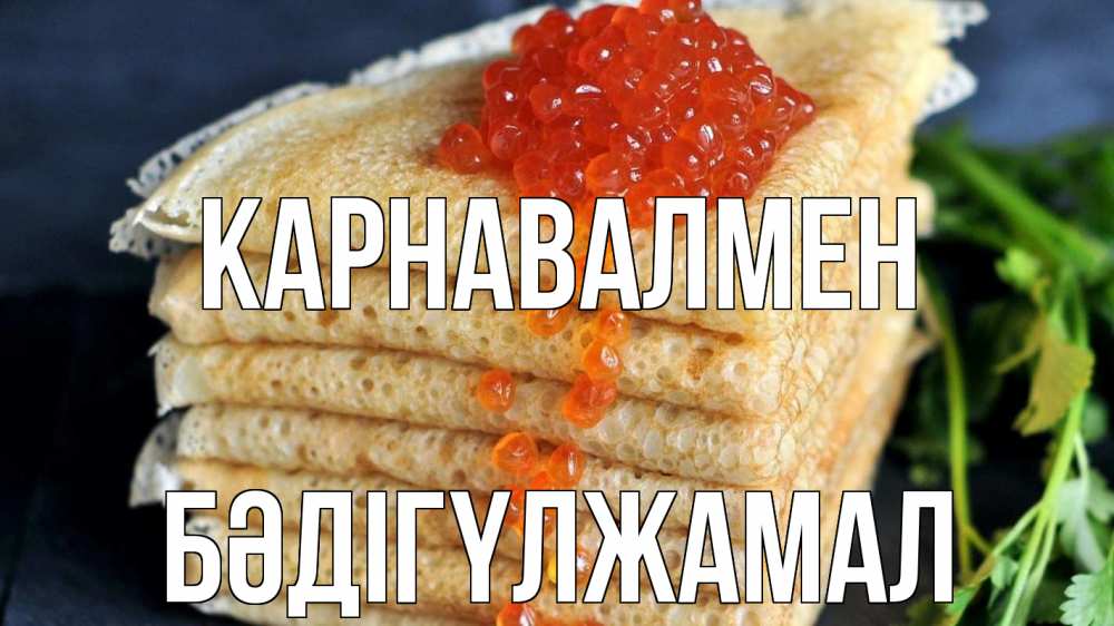 Күн сайын ашық хат с именем, БӘДІГҮЛЖАМАЛ Карнавалмен блины Онлайн тегін жүктеп алу тілектері бар керемет карта 