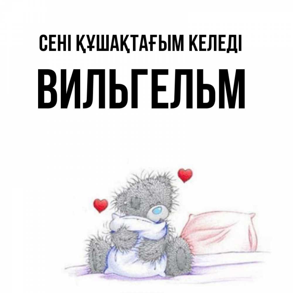 Күн сайын ашық хат с именем, Вильгельм сені құшақтағым келеді сердечки мишка Тедди и кроватка Онлайн тегін жүктеп алу тілектері бар керемет карта 