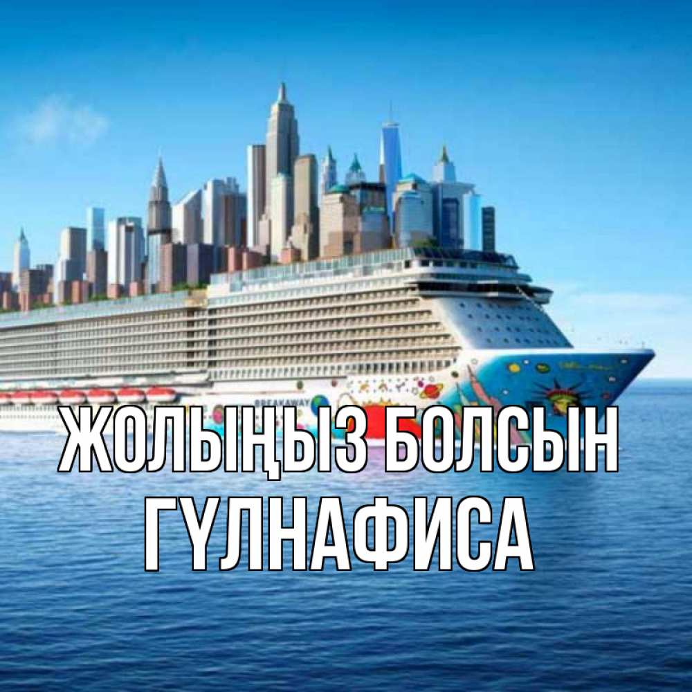 Күн сайын ашық хат с именем, ГҮЛНАФИСА Жолыңыз болсын круизный лайнер с небоскребами Онлайн тегін жүктеп алу тілектері бар керемет карта 