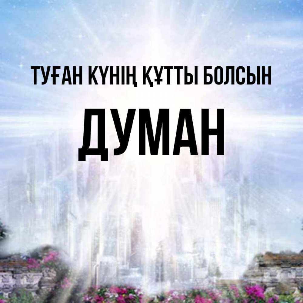 Күн сайын ашық хат с именем, Думан Туған күнің құтты болсын небесный свет Онлайн тегін жүктеп алу тілектері бар керемет карта 