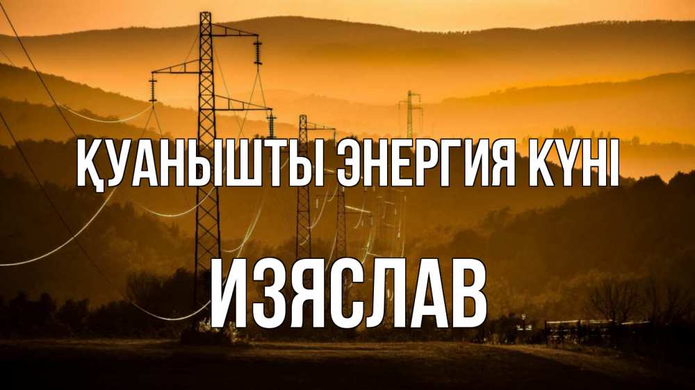 Күн сайын ашық хат с именем, Изяслав Қуанышты энергия күні ЛЭП провода горы закат Онлайн тегін жүктеп алу тілектері бар керемет карта 