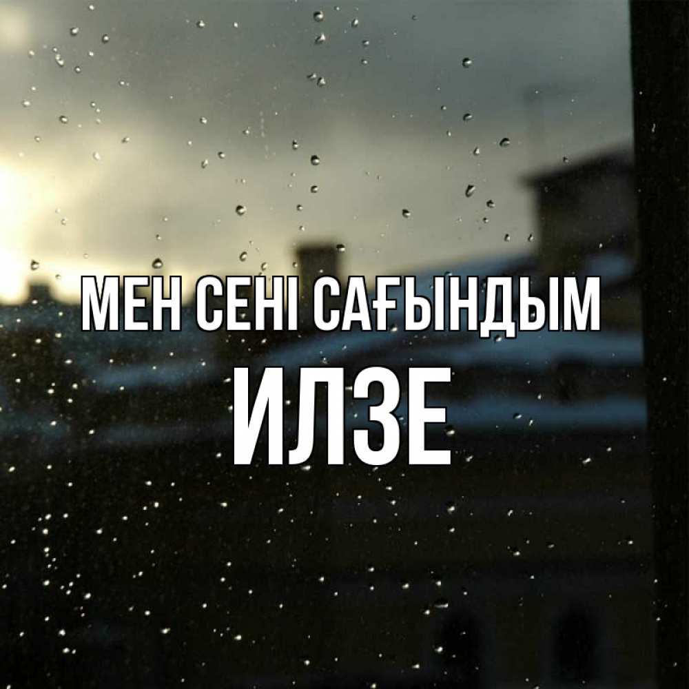 Күн сайын ашық хат с именем, Илзе Мен сені сағындым капли на стекле Онлайн тегін жүктеп алу тілектері бар керемет карта 