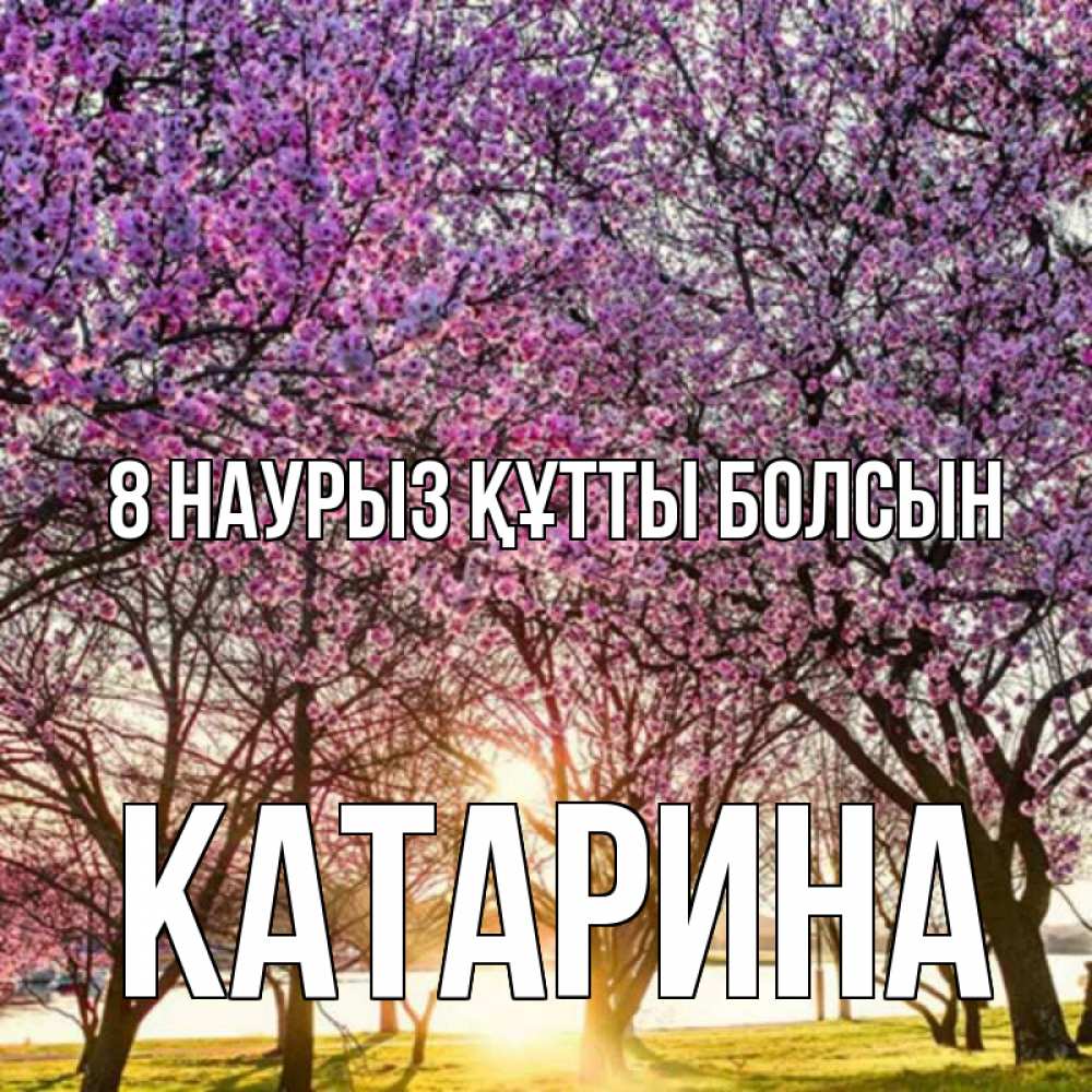 Күн сайын ашық хат с именем, Катарина 8 наурыз құтты болсын международный женский день Онлайн тегін жүктеп алу тілектері бар керемет карта 