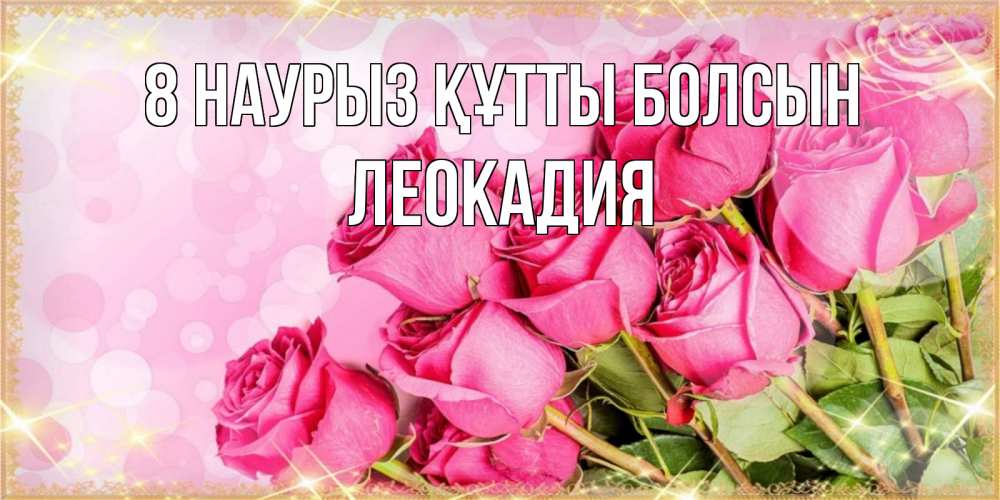 Күн сайын ашық хат с именем, Леокадия 8 наурыз құтты болсын красивая новая подписанная открытка для девушки на 8 марта Онлайн тегін жүктеп алу тілектері бар керемет карта 