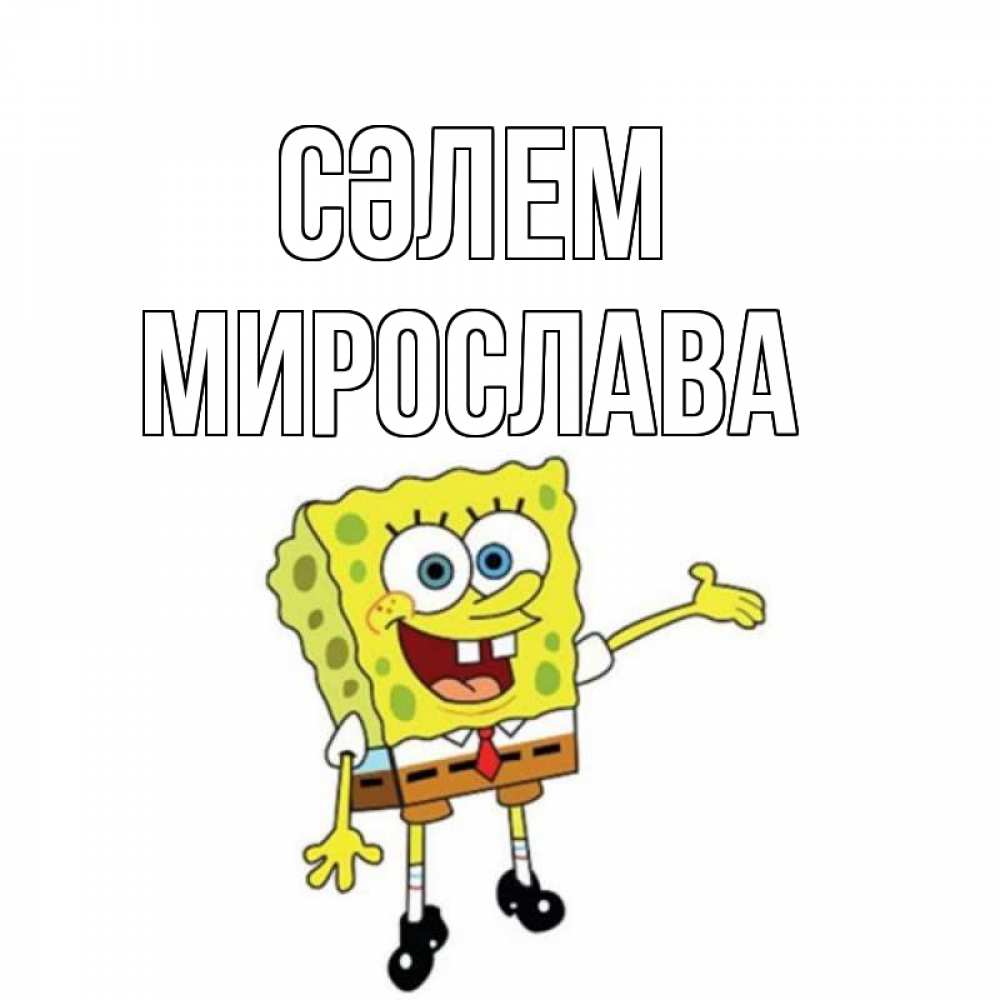 Күн сайын ашық хат с именем, Мирослава Сәлем спанч Боб на позитиве Онлайн тегін жүктеп алу тілектері бар керемет карта 