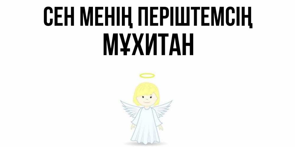 Күн сайын ашық хат с именем, МҰХИТАН Сен менің періштемсің ангел Онлайн тегін жүктеп алу тілектері бар керемет карта 