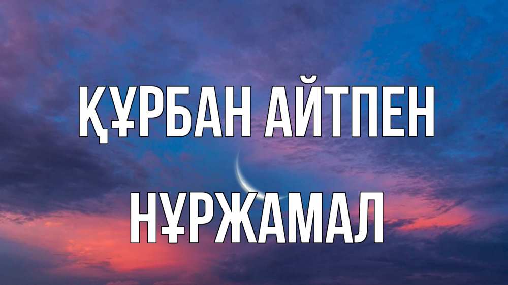 Күн сайын ашық хат с именем, НҰРЖАМАЛ Құрбан айтпен месяц 1 Онлайн тегін жүктеп алу тілектері бар керемет карта 