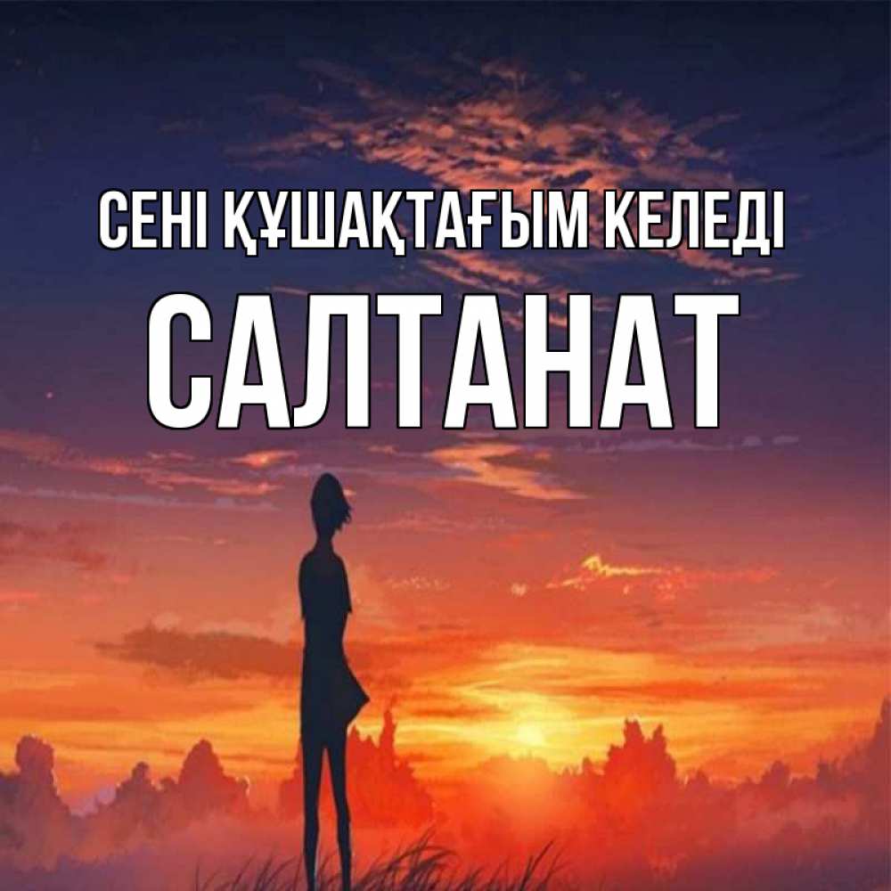 Күн сайын ашық хат с именем, САЛТАНАТ сені құшақтағым келеді стройная девушка Онлайн тегін жүктеп алу тілектері бар керемет карта 