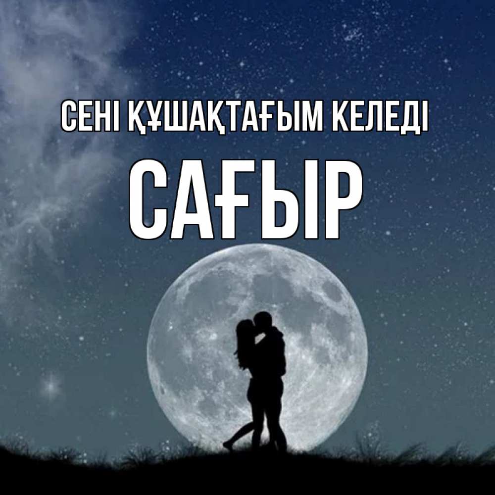 Күн сайын ашық хат с именем, САҒЫР сені құшақтағым келеді сладкая парочка Онлайн тегін жүктеп алу тілектері бар керемет карта 