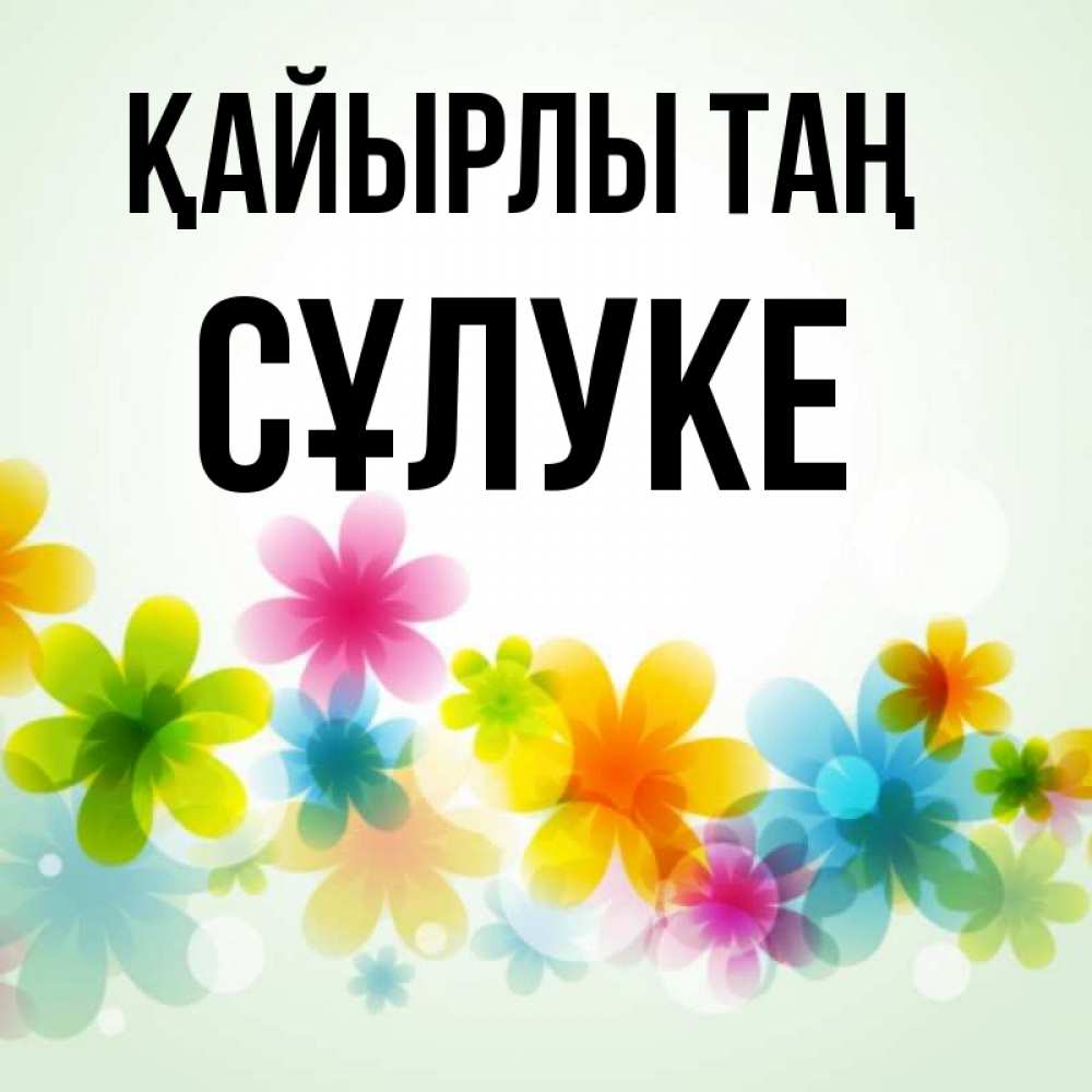 Күн сайын ашық хат с именем, СҰЛУКЕ Қайырлы таң позитивные цветочки Онлайн тегін жүктеп алу тілектері бар керемет карта 