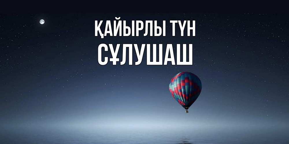 Күн сайын ашық хат с именем, СҰЛУШАШ Қайырлы түн ночная открытка Онлайн тегін жүктеп алу тілектері бар керемет карта 