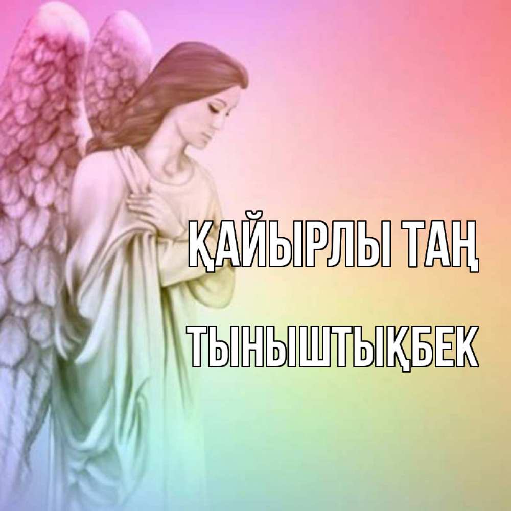 Күн сайын ашық хат с именем, ТЫНЫШТЫҚБЕК Қайырлы таң крылья Онлайн тегін жүктеп алу тілектері бар керемет карта 
