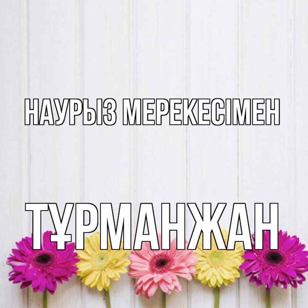 Күн сайын ашық хат с именем, ТҰРМАНЖАН Наурыз мерекесімен женщинам 1 Онлайн тегін жүктеп алу тілектері бар керемет карта 