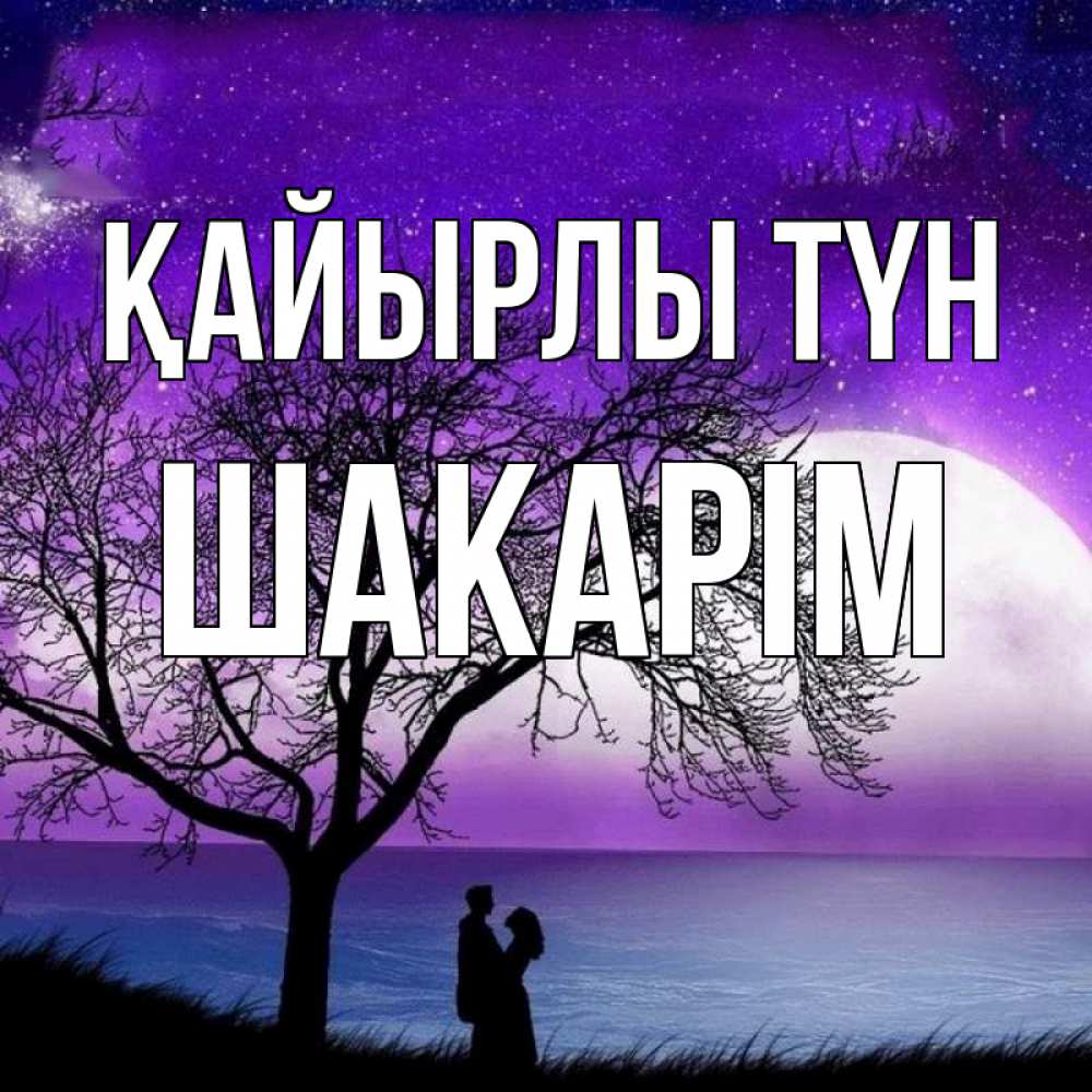 Күн сайын ашық хат с именем, ШАКАРІМ Қайырлы түн огромная луна и парочка Онлайн тегін жүктеп алу тілектері бар керемет карта 