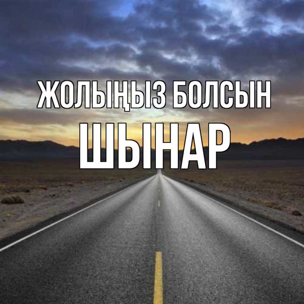 Күн сайын ашық хат с именем, ШЫНАР Жолыңыз болсын горы на горизонте Онлайн тегін жүктеп алу тілектері бар керемет карта 