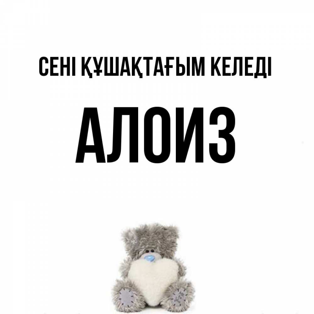 Күн сайын ашық хат с именем, Алоиз сені құшақтағым келеді медвежонок с сердечком белого цвета Онлайн тегін жүктеп алу тілектері бар керемет карта 