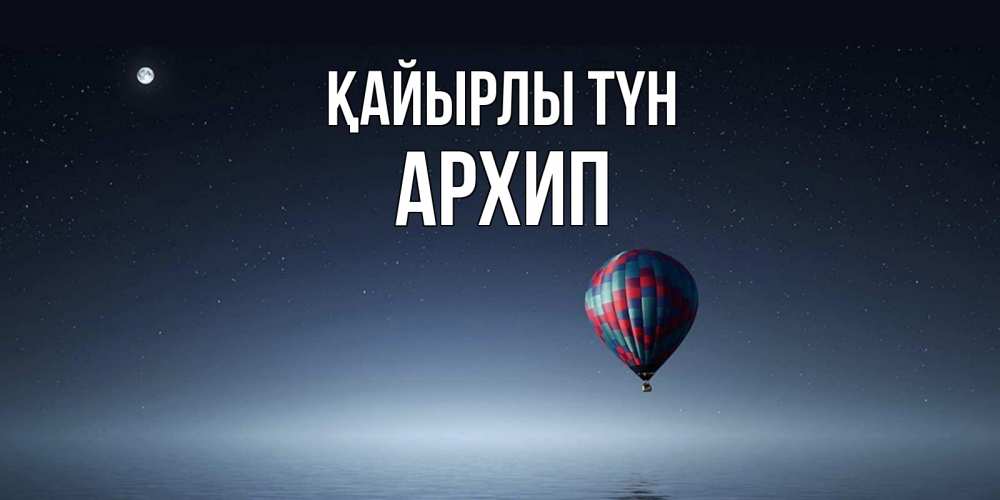 Күн сайын ашық хат с именем, Архип Қайырлы түн ночная открытка Онлайн тегін жүктеп алу тілектері бар керемет карта 