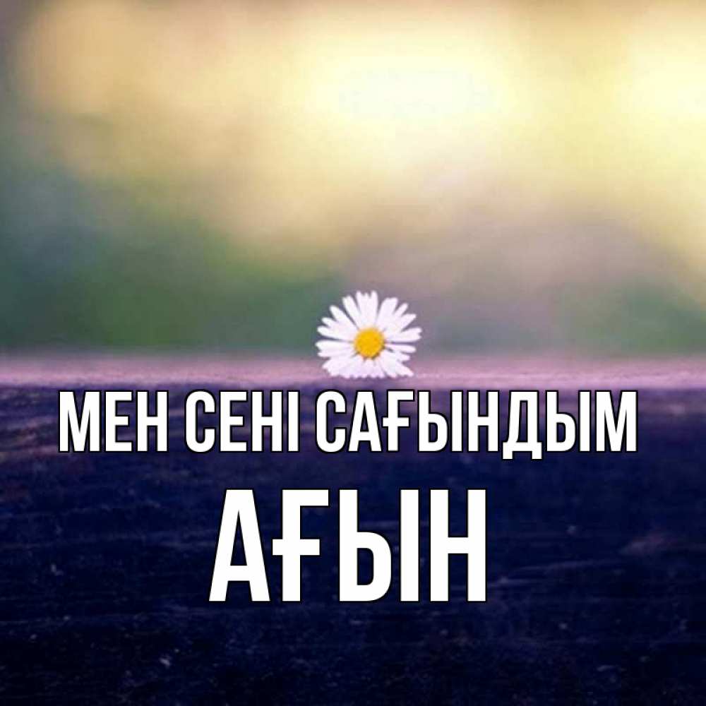 Күн сайын ашық хат с именем, Ағын Мен сені сағындым приходи в гости Онлайн тегін жүктеп алу тілектері бар керемет карта 