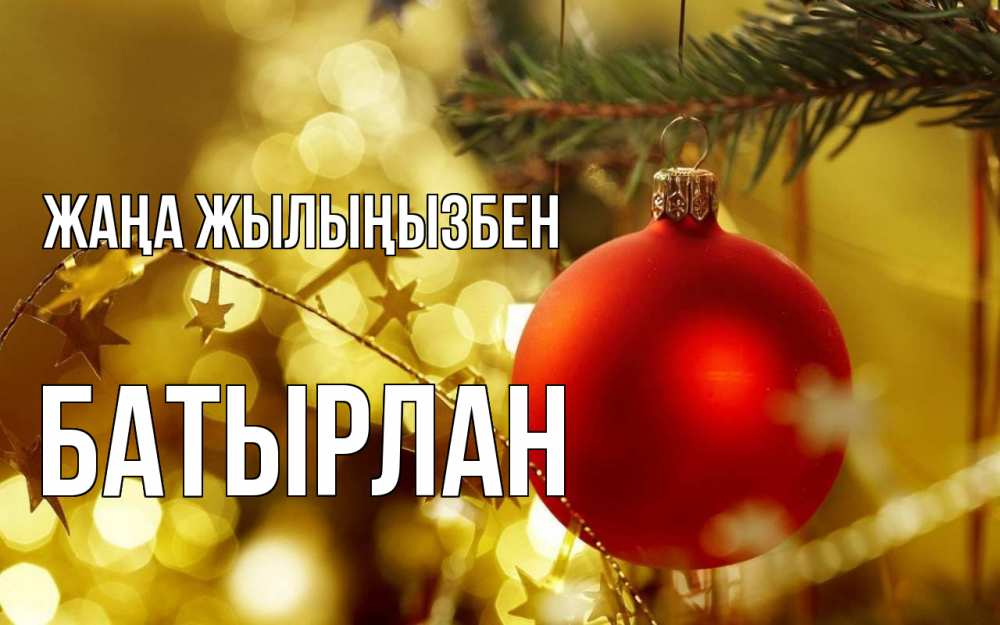 Күн сайын ашық хат с именем, Батырлан Жаңа жылыңызбен новый год, новогодняя игрушка Онлайн тегін жүктеп алу тілектері бар керемет карта 