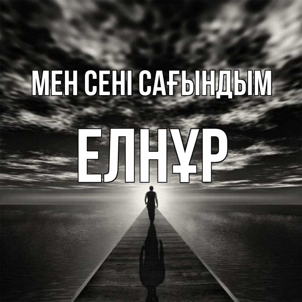 Күн сайын ашық хат с именем, Елнұр Мен сені сағындым к тебе Онлайн тегін жүктеп алу тілектері бар керемет карта 