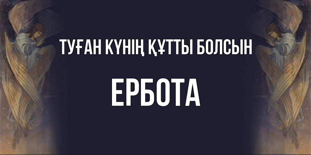 Күн сайын ашық хат с именем, Ербота Туған күнің құтты болсын день ангела Онлайн тегін жүктеп алу тілектері бар керемет карта 