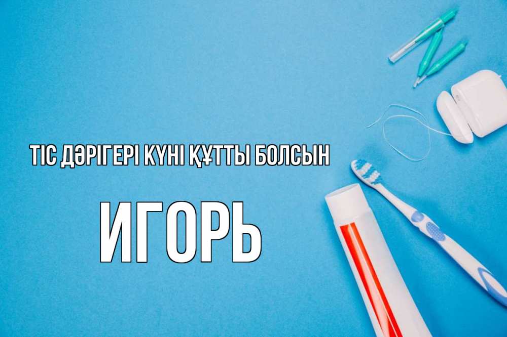 Күн сайын ашық хат с именем, Игорь Тіс дәрігері күні құтты болсын с днем стоматолога Онлайн тегін жүктеп алу тілектері бар керемет карта 