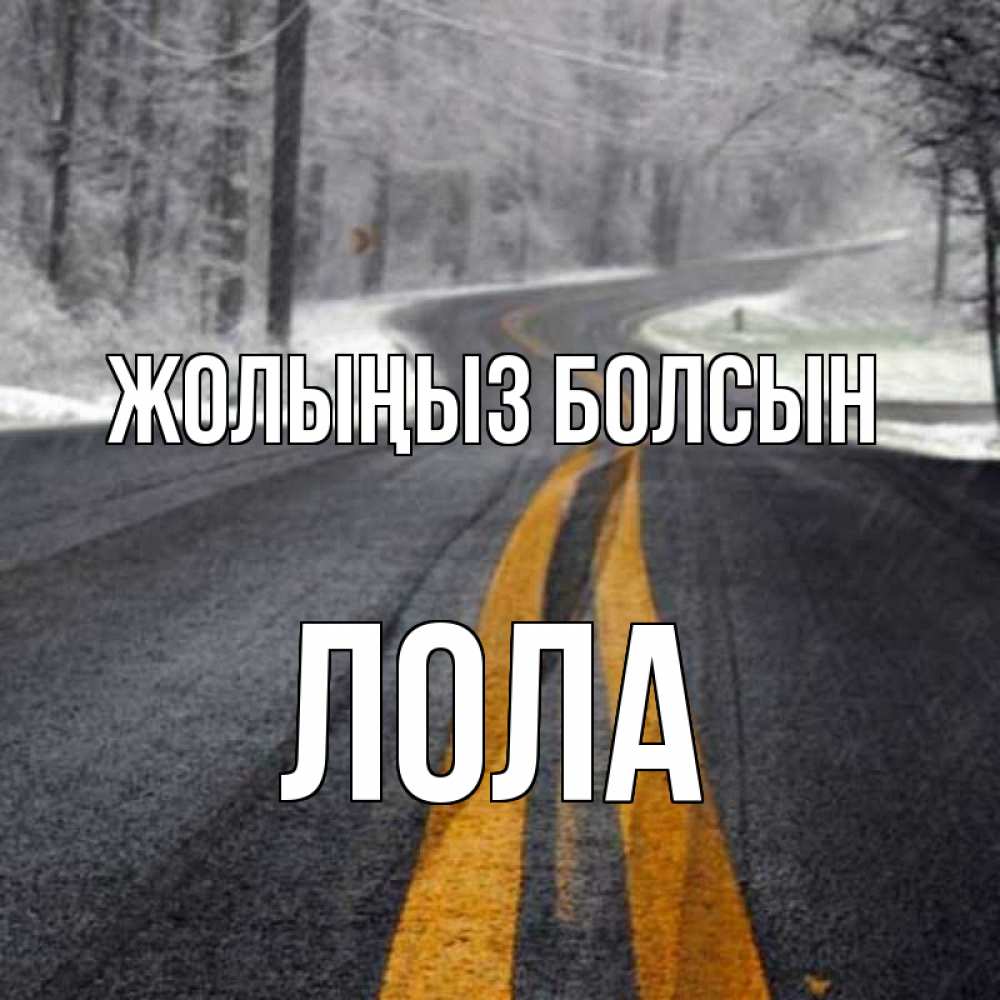 Күн сайын ашық хат с именем, Лола Жолыңыз болсын хорошего вам путешествия Онлайн тегін жүктеп алу тілектері бар керемет карта 