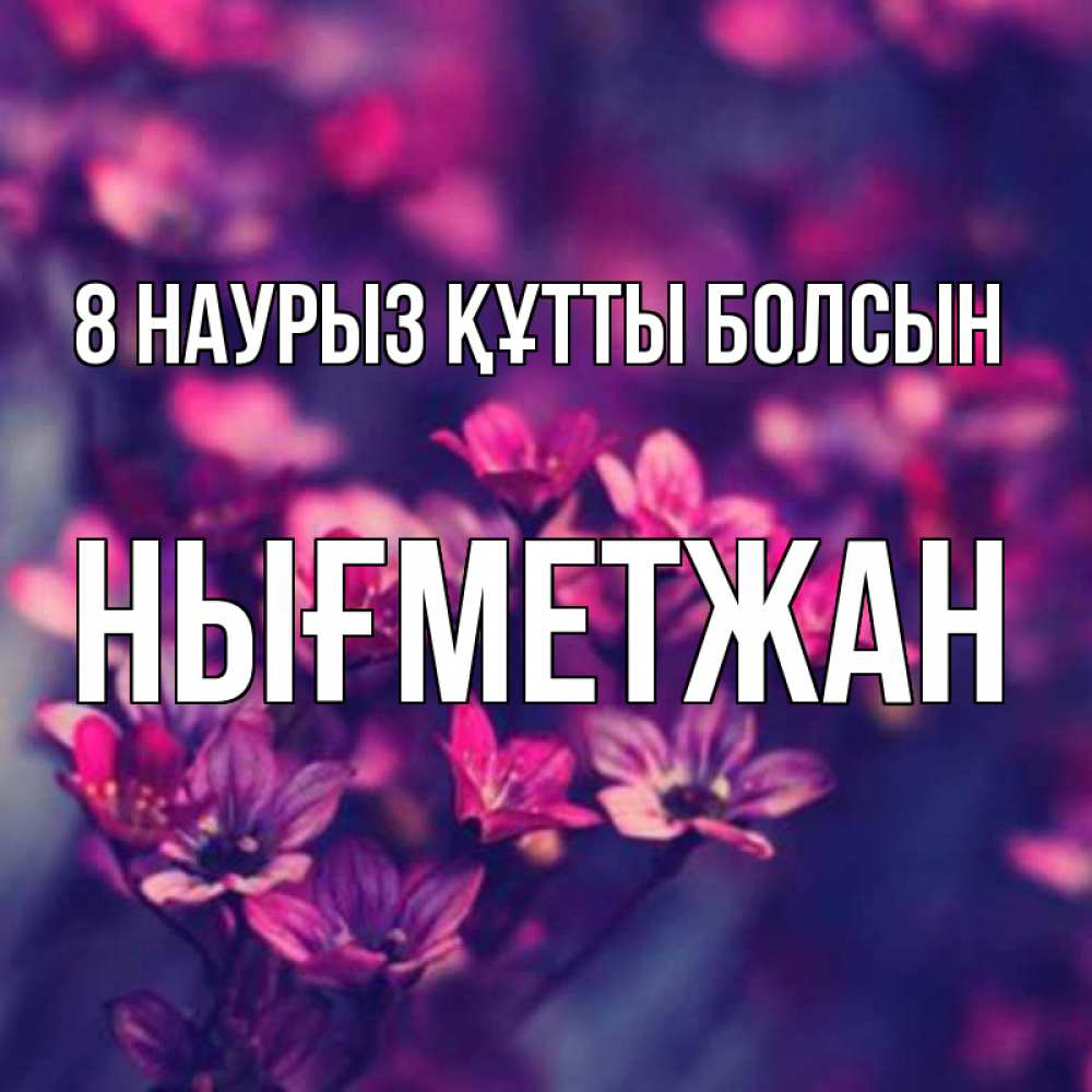 Күн сайын ашық хат с именем, НЫҒМЕТЖАН 8 наурыз құтты болсын небольшие цветы 1 Онлайн тегін жүктеп алу тілектері бар керемет карта 