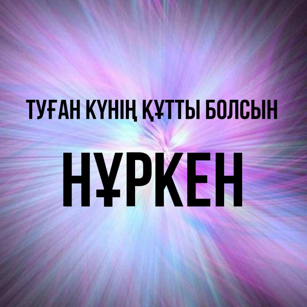 Күн сайын ашық хат с именем, Нұркен Туған күнің құтты болсын ангельский свет Онлайн тегін жүктеп алу тілектері бар керемет карта 