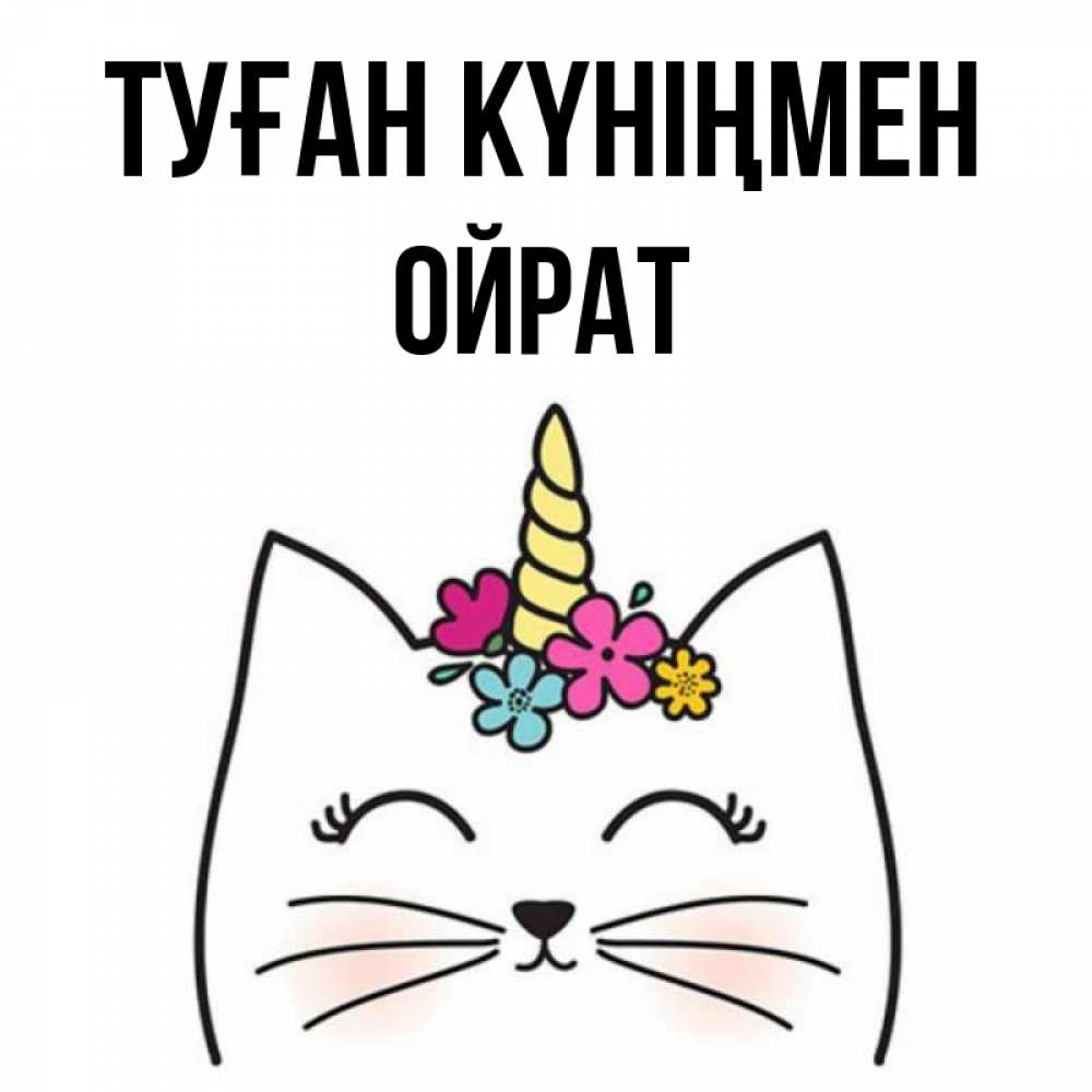 Күн сайын ашық хат с именем, ОЙРАТ Туған күніңмен милый кот с одним рожком Онлайн тегін жүктеп алу тілектері бар керемет карта 