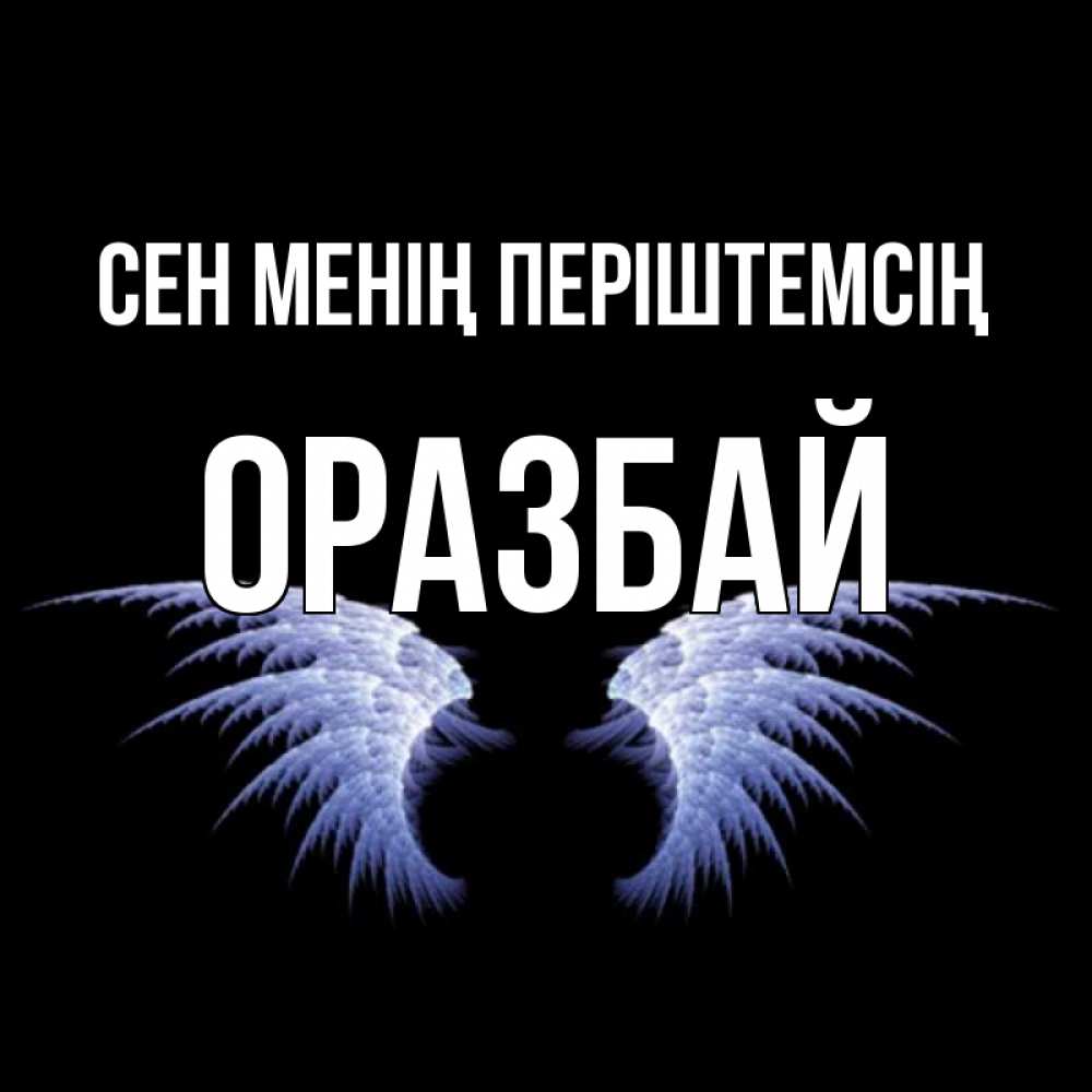 Күн сайын ашық хат с именем, ОРАЗБАЙ Сен менің періштемсің ангельские крылья на черном фоне Онлайн тегін жүктеп алу тілектері бар керемет карта 