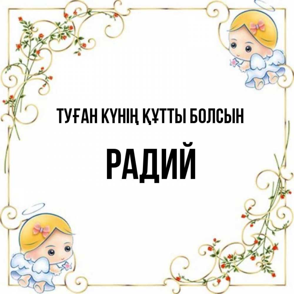 Күн сайын ашық хат с именем, Радий Туған күнің құтты болсын девочки ангелы Онлайн тегін жүктеп алу тілектері бар керемет карта 