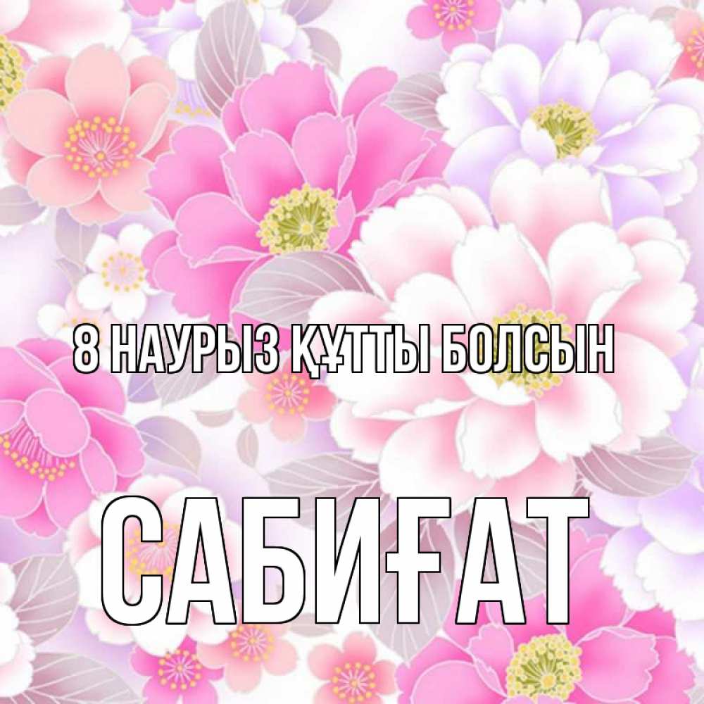 Күн сайын ашық хат с именем, САБИҒАТ 8 наурыз құтты болсын для женщин Онлайн тегін жүктеп алу тілектері бар керемет карта 