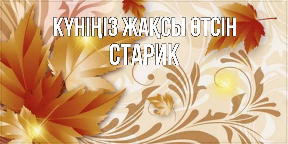 Күн сайын ашық хат с именем, Старик Күніңіз жақсы өтсін листики и осеннее настроение Онлайн тегін жүктеп алу тілектері бар керемет карта 