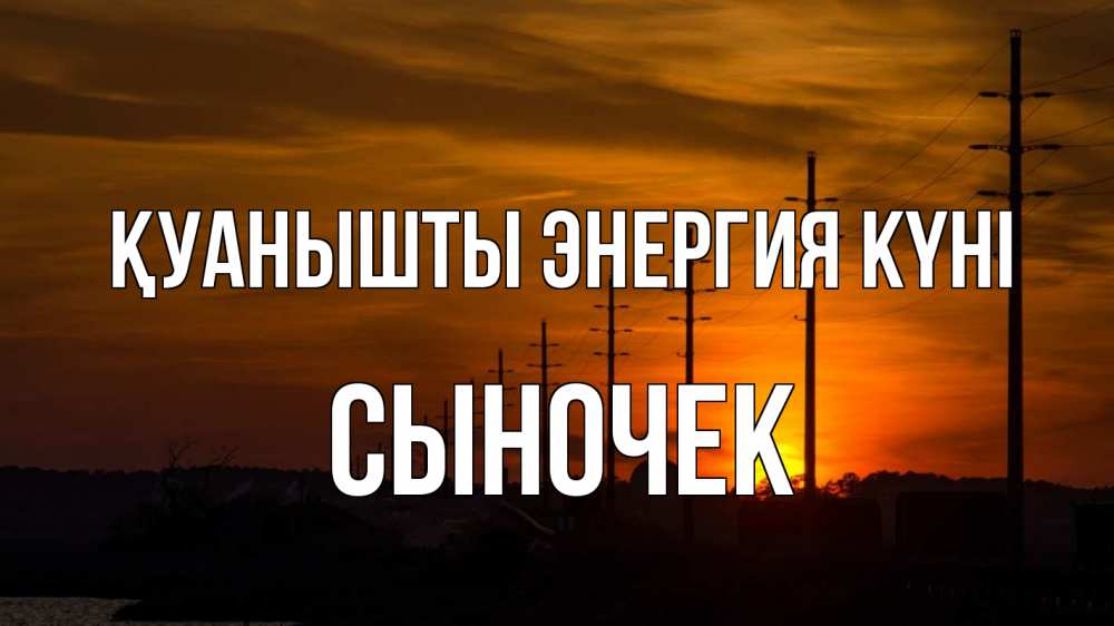 Күн сайын ашық хат с именем, Сыночек Қуанышты энергия күні столбы провода закат Онлайн тегін жүктеп алу тілектері бар керемет карта 