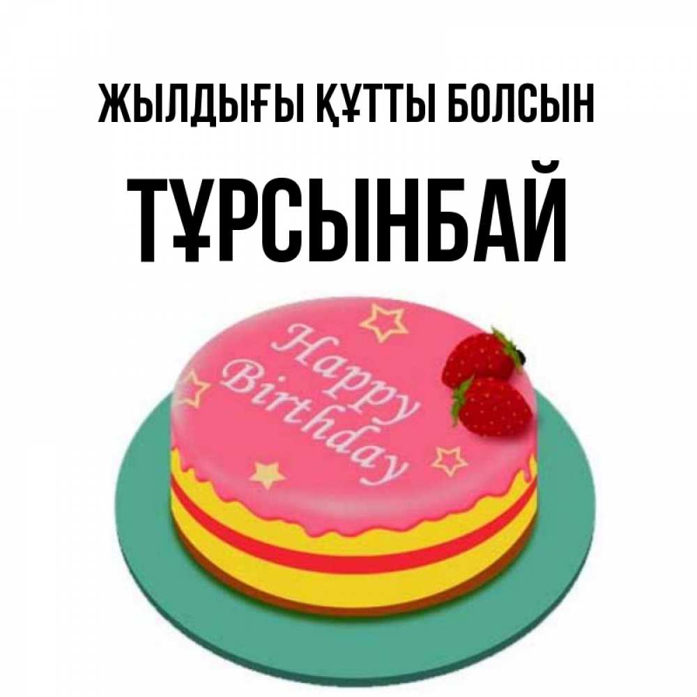 Күн сайын ашық хат с именем, ТҰРСЫНБАЙ Жылдығы құтты болсын торт, клубника, днюха Онлайн тегін жүктеп алу тілектері бар керемет карта 
