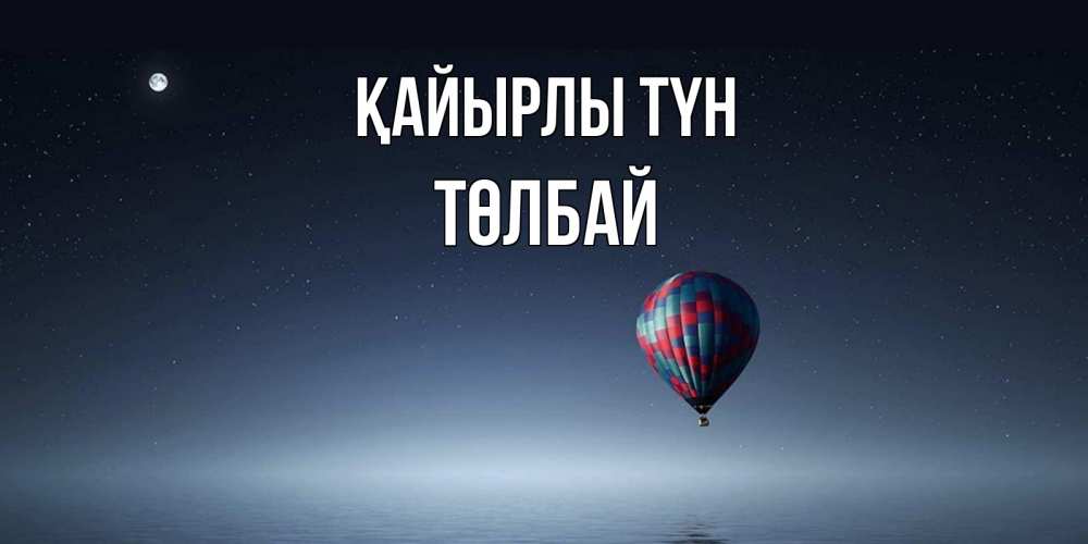 Күн сайын ашық хат с именем, ТӨЛБАЙ Қайырлы түн ночная открытка Онлайн тегін жүктеп алу тілектері бар керемет карта 