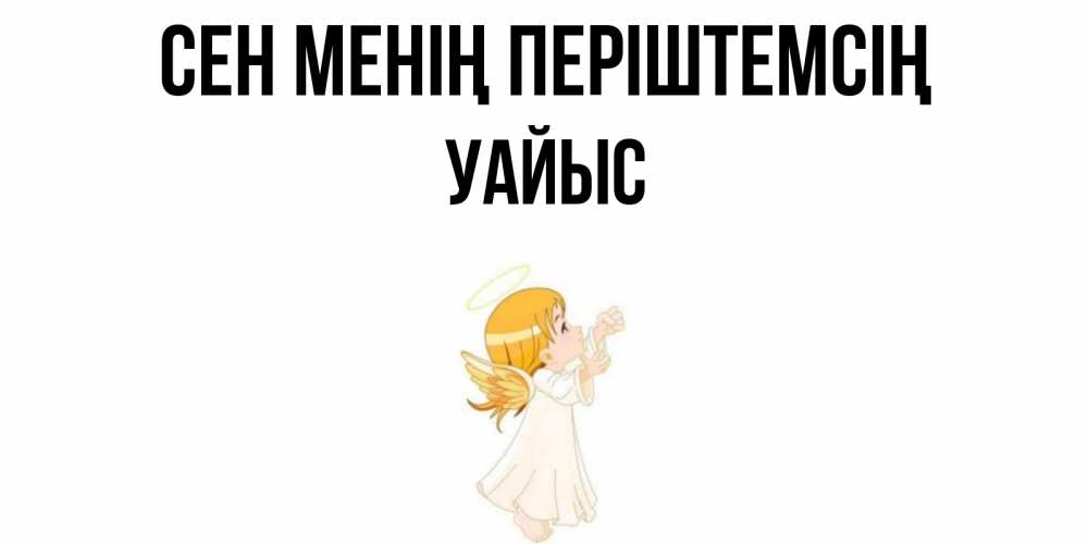 Күн сайын ашық хат с именем, УАЙЫС Сен менің періштемсің ангел, девочка Онлайн тегін жүктеп алу тілектері бар керемет карта 