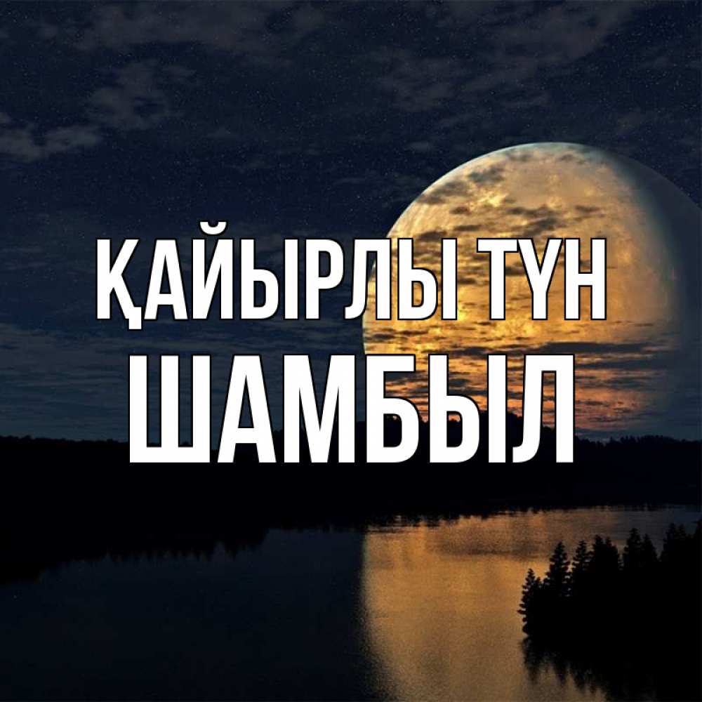 Күн сайын ашық хат с именем, ШАМБЫЛ Қайырлы түн речка Онлайн тегін жүктеп алу тілектері бар керемет карта 