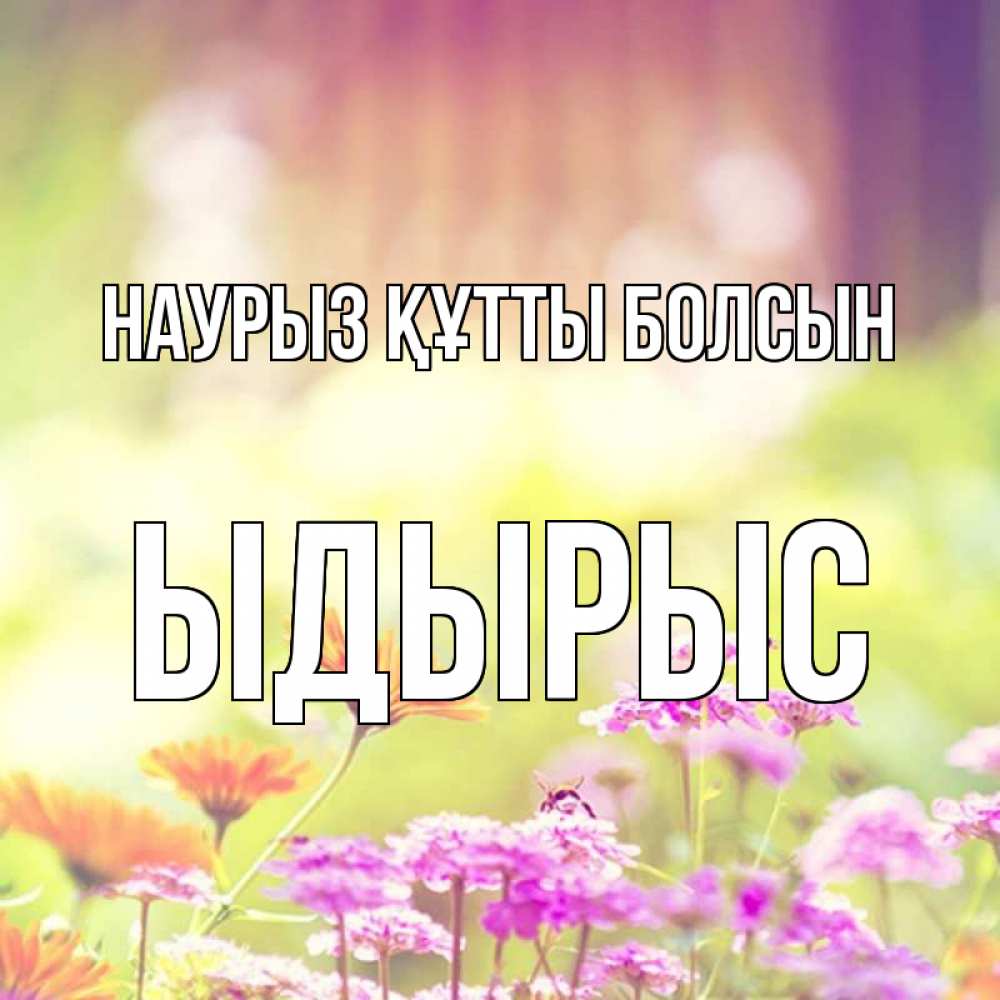 Күн сайын ашық хат с именем, ЫДЫРЫС Наурыз құтты болсын цветы весна Онлайн тегін жүктеп алу тілектері бар керемет карта 