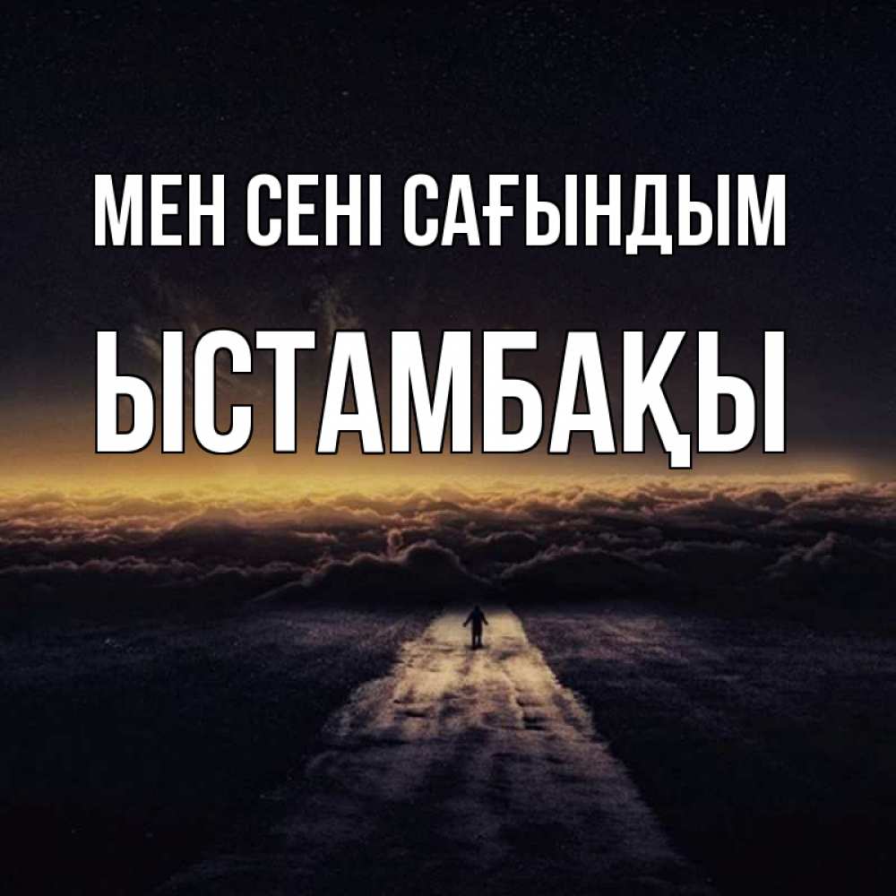 Күн сайын ашық хат с именем, ЫСТАМБАҚЫ Мен сені сағындым идем Онлайн тегін жүктеп алу тілектері бар керемет карта 