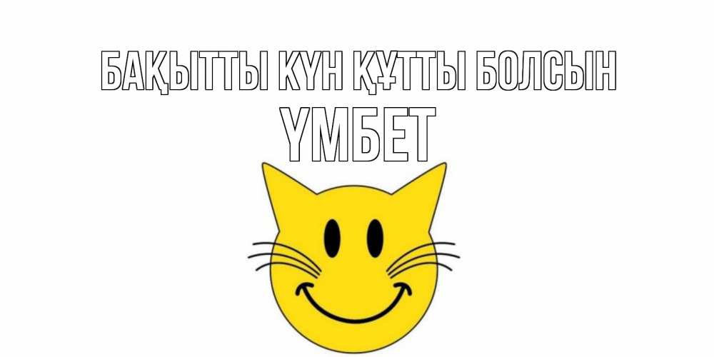 Күн сайын ашық хат с именем, ҮМБЕТ Бақытты күн құтты болсын кот, улыбка Онлайн тегін жүктеп алу тілектері бар керемет карта 