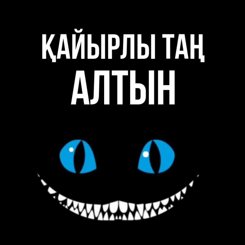 Күн сайын ашық хат с именем, АЛТЫН Қайырлы таң голубые глаза и зубки Онлайн тегін жүктеп алу тілектері бар керемет карта 