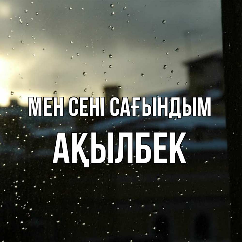 Күн сайын ашық хат с именем, Ақылбек Мен сені сағындым капли на стекле Онлайн тегін жүктеп алу тілектері бар керемет карта 