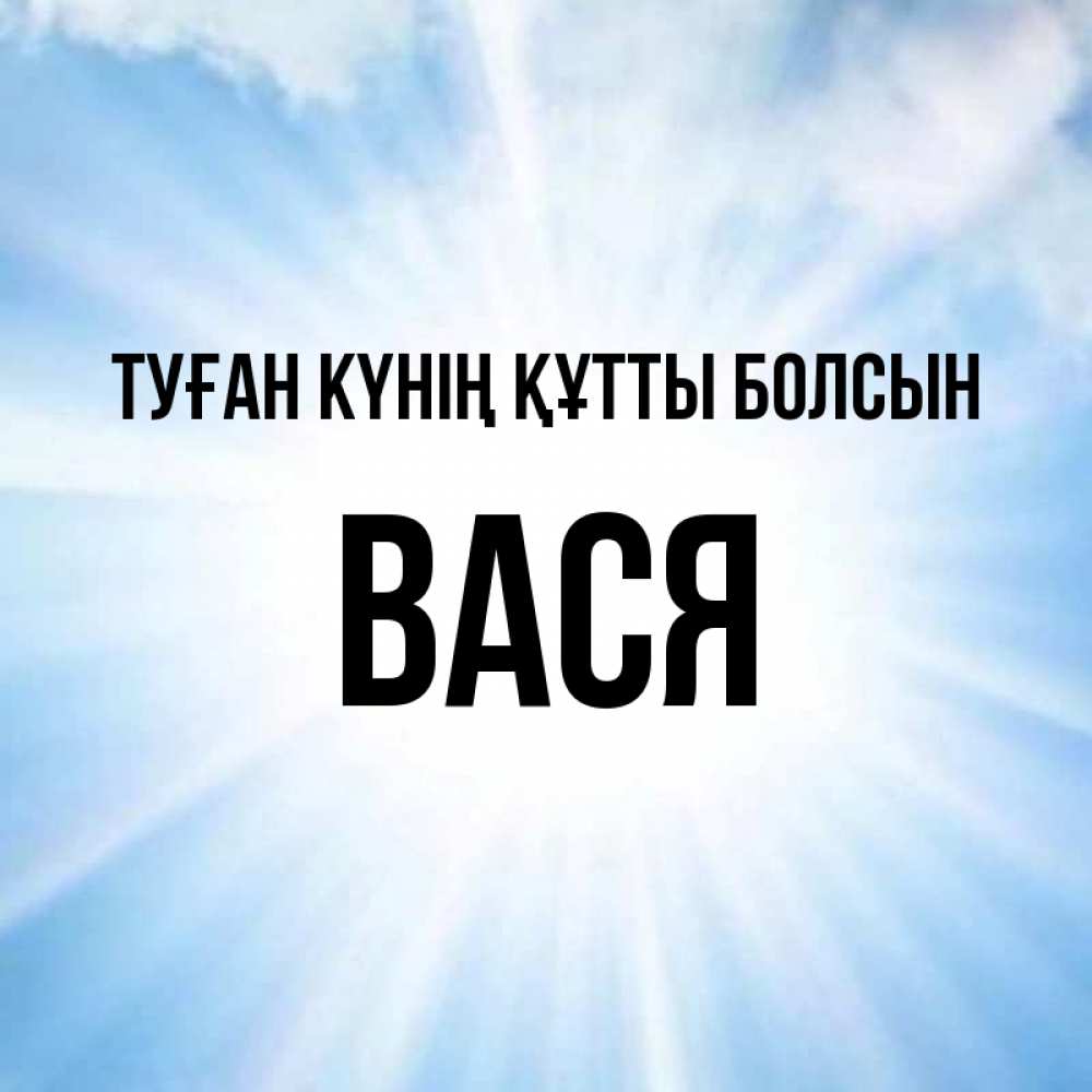 Күн сайын ашық хат с именем, Вася Туған күнің құтты болсын свет небесный Онлайн тегін жүктеп алу тілектері бар керемет карта 