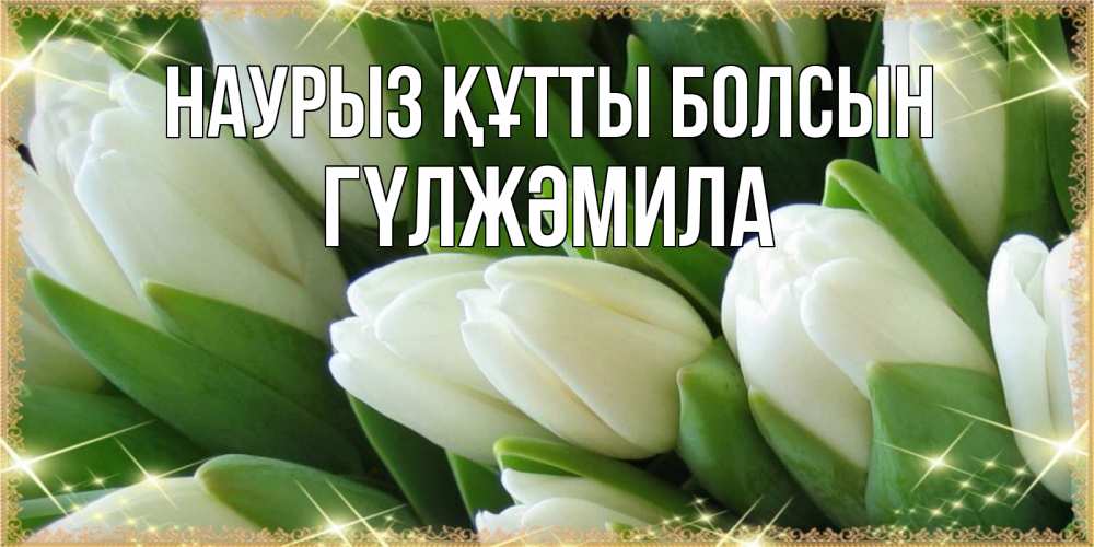 Күн сайын ашық хат с именем, ГҮЛЖӘМИЛА Наурыз құтты болсын поздравляем с наурызом Онлайн тегін жүктеп алу тілектері бар керемет карта 
