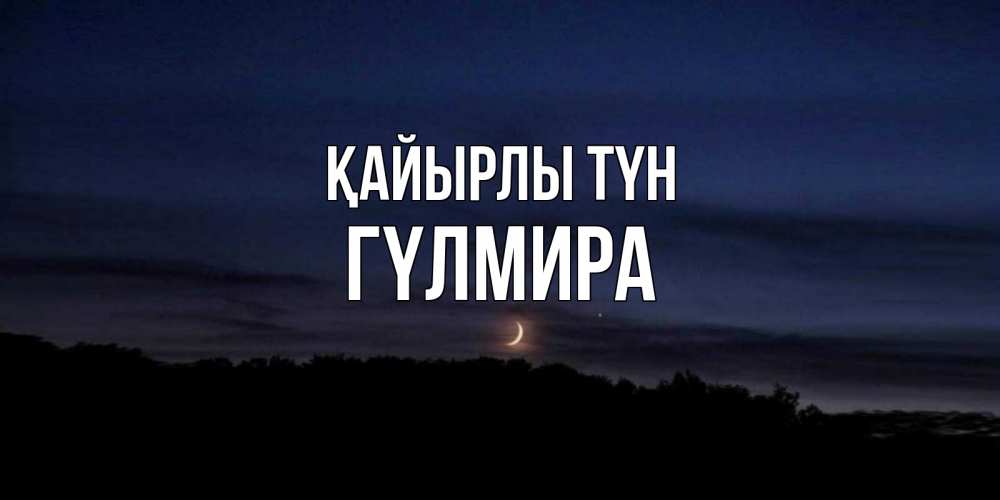 Күн сайын ашық хат с именем, ГҮЛМИРА Қайырлы түн месяц Онлайн тегін жүктеп алу тілектері бар керемет карта 