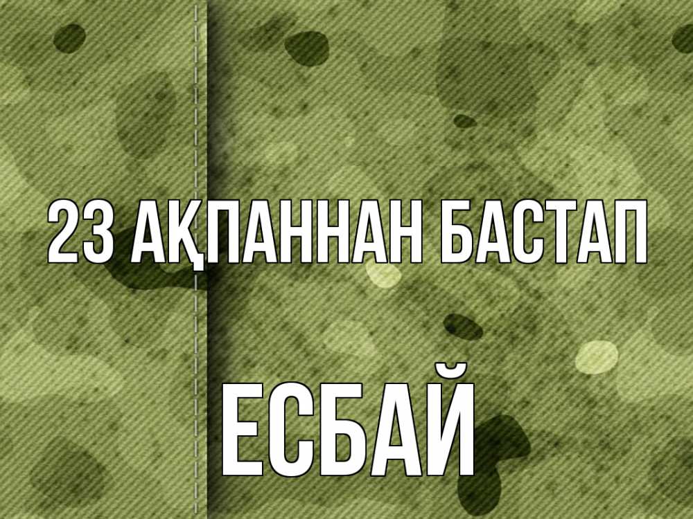 Күн сайын ашық хат с именем, Есбай 23 ақпаннан бастап 23 февраля Онлайн тегін жүктеп алу тілектері бар керемет карта 