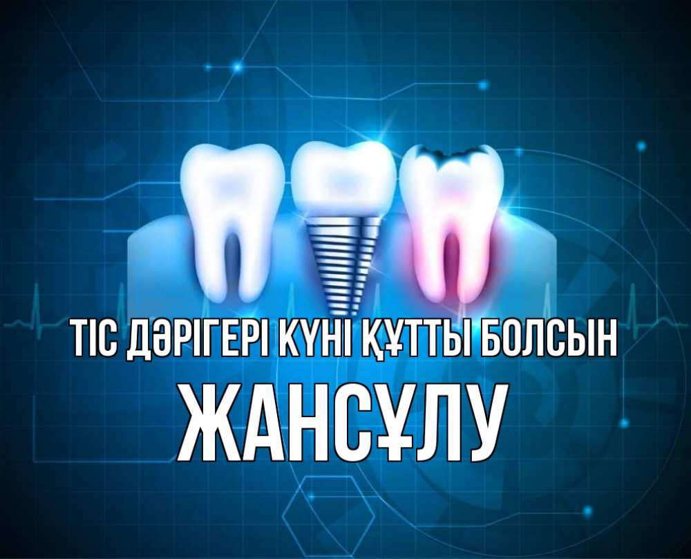 Күн сайын ашық хат с именем, Жансұлу Тіс дәрігері күні құтты болсын с днем стоматолога Онлайн тегін жүктеп алу тілектері бар керемет карта 