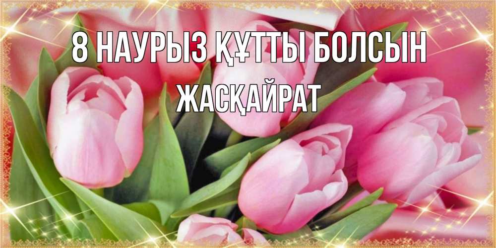 Күн сайын ашық хат с именем, Жасқайрат 8 наурыз құтты болсын красивые открытки на 8 марта для милых дам Онлайн тегін жүктеп алу тілектері бар керемет карта 